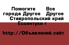 Помогите!!! - Все города Другое » Другое   . Ставропольский край,Ессентуки г.